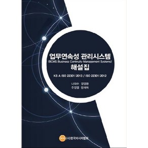 업무연속성 관리시스템 해설집(BCMS):KS A ISO 22301:2013 / ISO 22301:2012, 한국비시피협회, 나대수,정명환,주정열,한채욱 공저