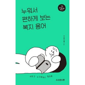 누워서 편하게 보는 복지 용어:쉬운 건 누구에게나 필요해, 소소한소통 저, 소소한소통