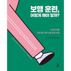 보행 훈련 어떻게 해야 할까?:신경계 재활-치료사를 위한 보행 훈련 방법(Focusing on activity taining), 이성철, 군자출판사