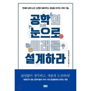 공학의 눈으로 미래를 설계하라:연세대 공대 교수 22명이 들려주는 세상을 바꾸는 기술, 해냄출판사, 연세대학교 공과대학 저