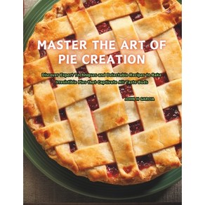 (영문도서) Maste the At of Pie Ceation: Discove Expet Techniques and Delectable Recip... Papeback, Independently Published, English, 9798340346506