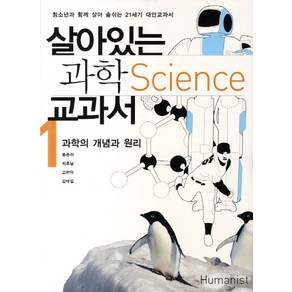 살아있는 과학 교과서 1: 과학의 개념과 원리:청소년과 함께 살아 숨쉬는 21세기 대안교과서, 휴머니스트, 홍준의,김태일,최후남,고현덕 공저