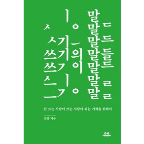 쓰기의 말들:안 쓰는 사람이 쓰는 사람이 되는 기적을 위하여