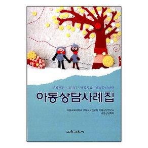 아동상담사례집:주장훈련 REBT 현실치료 해결중심상담, 교육과학사, 서울교육대학교 초등교육연구원 아동상담연구소 초등상담학회 저