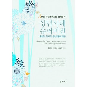 3명의 슈퍼바이저와 함께하는상담사례 슈퍼비전:통합적 인지적 정신역동적 접근, 홍경자 박경애 최혜란, 학지사