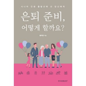 은퇴 준비 어떻게 할까요?:시니어 인생 출발선에 선 당신에게, 한국경제신문i, 황국영