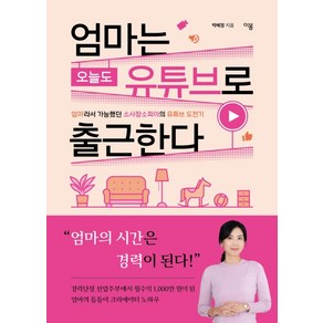 엄마는 오늘도 유튜브로 출근한다:엄마라서 가능했던 소사장소피아의 유튜브 도전기