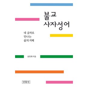 불교 사자성어:네 글자로 만나는 삶의 지혜, 민족사, 불교 사자성어, 윤창화(저)