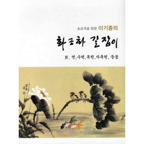 초보자를 위한 이기종의화조화 길잡이 4: 연 수련 목련 자목련 등꽃, 서예문인화, 이기종 저