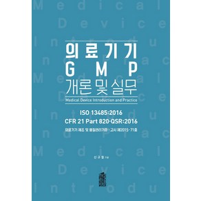 의료기기 GMP 개론 및 실무:의료기기 제조 및 품질관리기준: 고시 제 2015-71호, 한국학술정보, 신규철 저