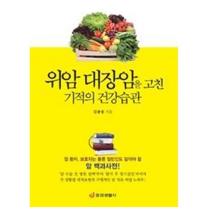 위암 대장암을 고친 기적의 건강습관:암 환자 보호자는 물론 일반인도 알아야 할 암 백과사전, 중앙생활사, 김충웅 저