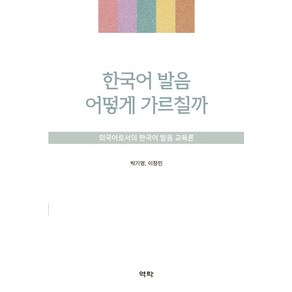 한국어 발음 어떻게 가르칠까:외국어로서의 한국어 발음 교육론, 역락, 박기영,이정민 공저