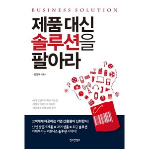 제품 대신 솔루션을 팔아라:고객에게 제공하는 기업 산출물이 진화한다, 한스컨텐츠, 정영복 저