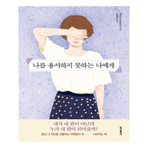 나를 용서하지 못하는 나에게:내가 내 편이 아닌데 누가 내 편이 되어줄까?, 홍익출판사