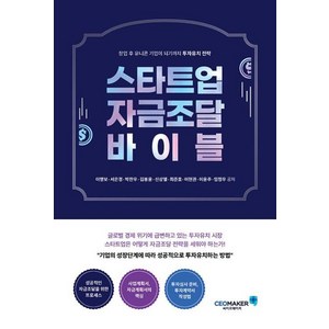 스타트업 자금조달 바이블:창업 후 유니콘 기업이 되기까지 투자유치 전략, 이영보,서은경,박찬우,김봉윤,신상열,최준호,이현권..., 씨이오메이커