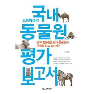 고등학생의 국내 동물원 평가 보고서:한국 동물원은 현대 동물원의 역할을 하고 있는가?, 책공장더불어, 최혁준