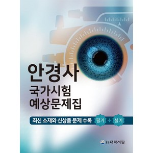 안경사 국가시험 예상문제집:최신 소재와 신상품 문제 수록 필기+실기, 안경사 국가시험 예상문제집, 대학서림 편집부(저), 대학서림