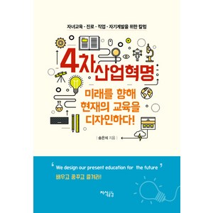 4차 산업혁명 미래를 향해 현재의 교육을 디자인하다:자녀교육ㆍ진로ㆍ직업ㆍ자기계발을 위한 칼럼  배우고 꿈꾸고 즐겨라!, 지식공감, 송은석